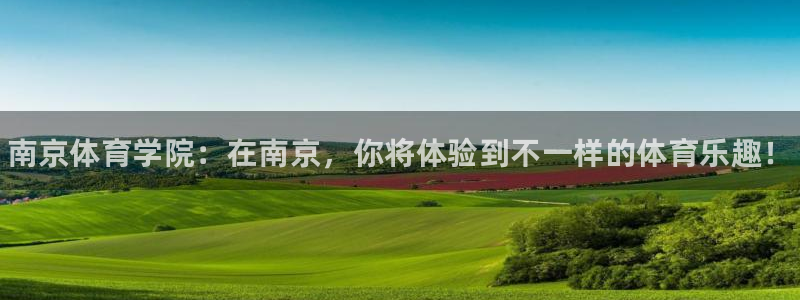 米兰体育官方正版app娱乐:南京体育学院:在南京,你将体验到