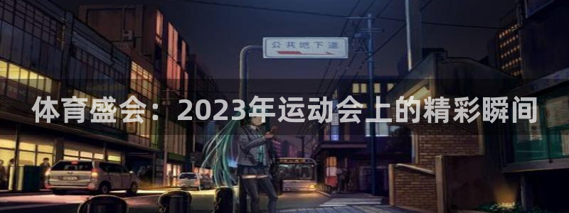 米兰体育官网下载招商电话地址:体育盛会:2023年运动会上的