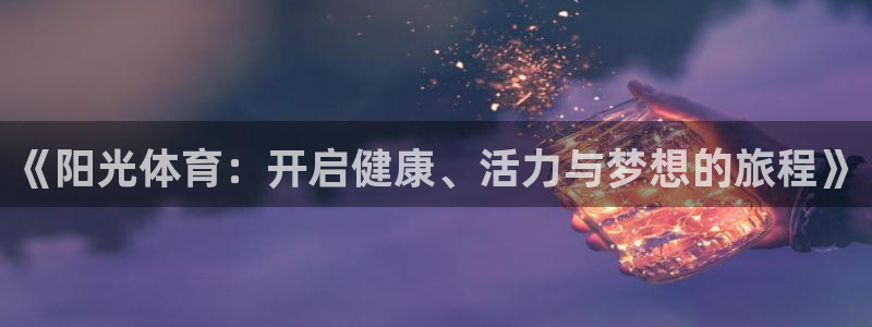 米兰体育官网下载平台是正规平台吗安全吗:《阳光体育:开启健康