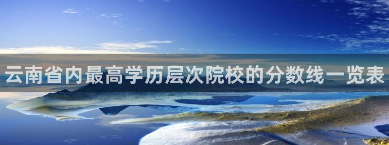 米兰体育官网下载官方客服电话:云南省内最高学历层次院校的分数